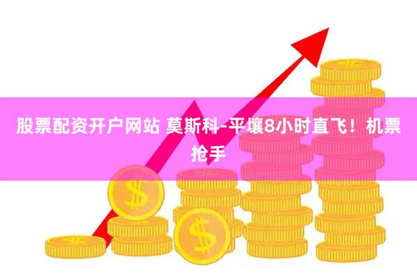 股票配资开户网站 莫斯科-平壤8小时直飞！机票抢手