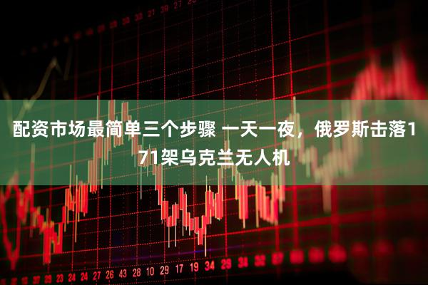 配资市场最简单三个步骤 一天一夜，俄罗斯击落171架乌克兰无人机